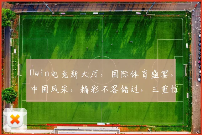 Uwin电竞新大厅，国际体育盛宴，中国风采，精彩不容错过，三重惊喜等你来
