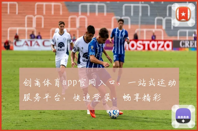 创高体育app官网入口，一站式运动服务平台，快速登录，畅享精彩
