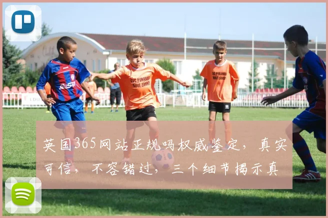 英国365网站正规吗权威鉴定，真实可信，不容错过，三个细节揭示真相。
