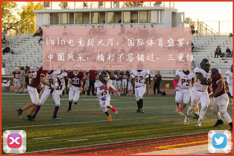Uwin电竞新大厅，国际体育盛宴，中国风采，精彩不容错过，三重惊喜等你来
