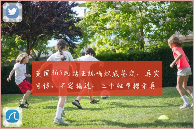 英国365网站正规吗权威鉴定，真实可信，不容错过，三个细节揭示真相。