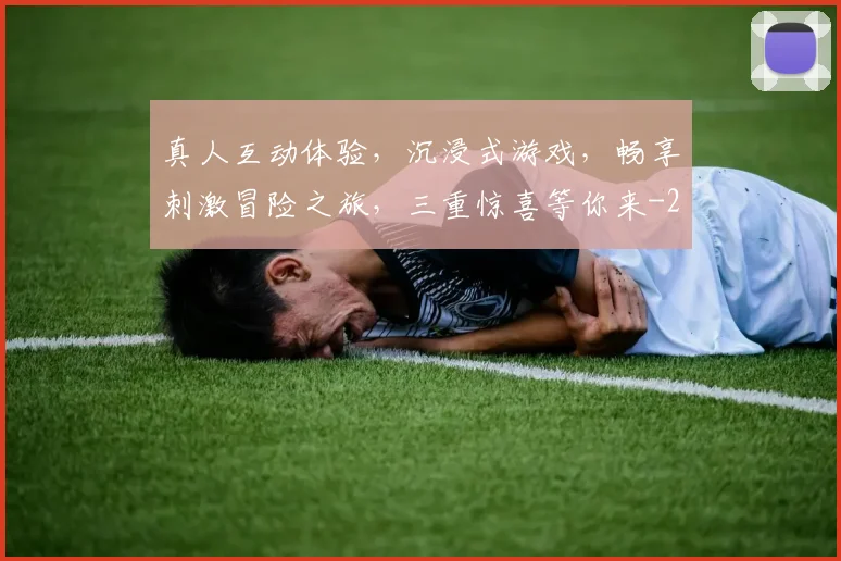 真人互动体验，沉浸式游戏，畅享刺激冒险之旅，三重惊喜等你来