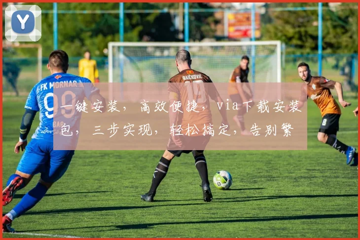 一键安装，高效便捷，via下载安装包，三步实现，轻松搞定，告别繁琐操作，