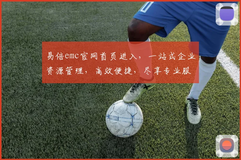 易倍emc官网首页进入，一站式企业资源管理，高效便捷，尽享专业服务三重保障，值得信赖