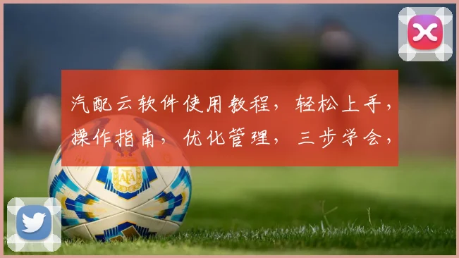 汽配云软件使用教程，轻松上手，操作指南，优化管理，三步学会，助力企业高效运营