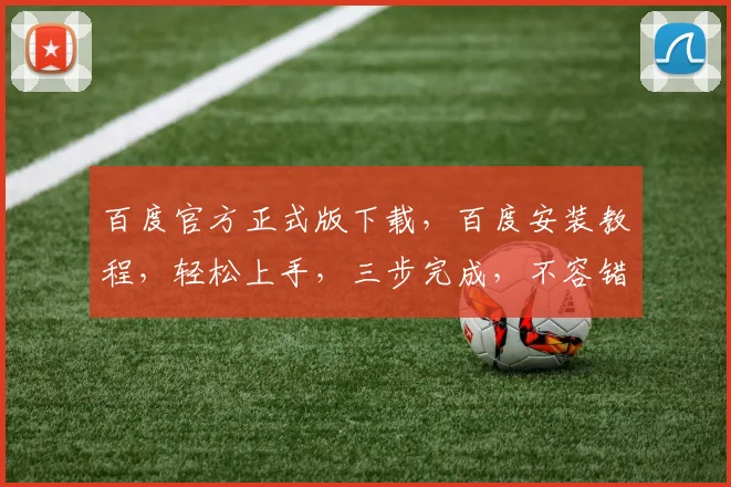 百度官方正式版下载，百度安装教程，轻松上手，三步完成，不容错过，必看